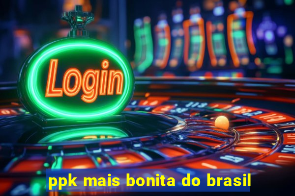 ppk mais bonita do brasil